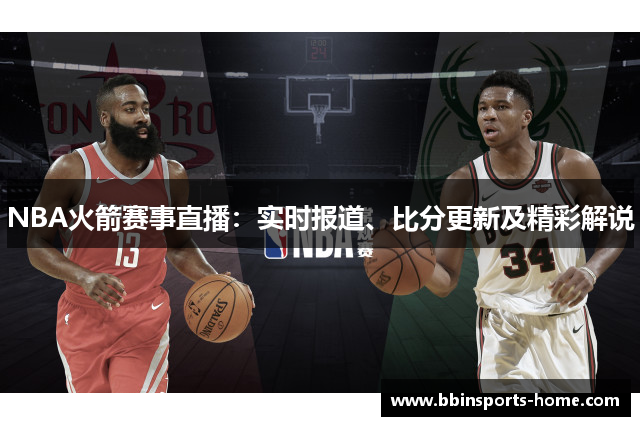 NBA火箭赛事直播：实时报道、比分更新及精彩解说