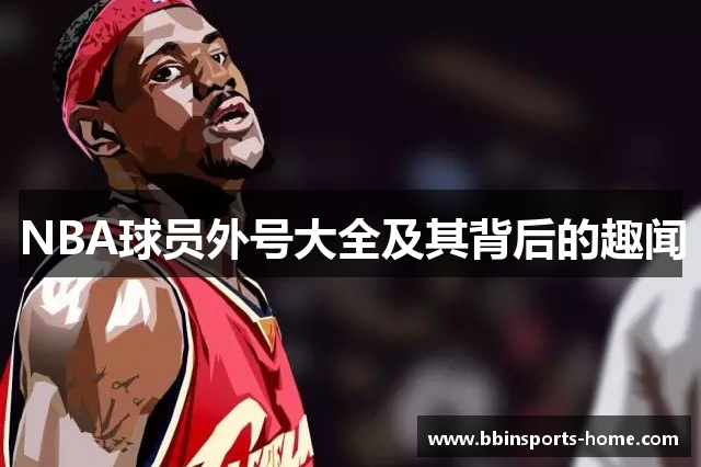 NBA球员外号大全及其背后的趣闻