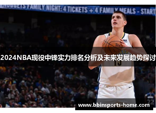 2024NBA现役中锋实力排名分析及未来发展趋势探讨