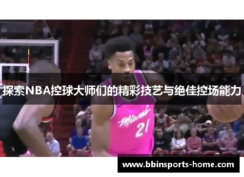 探索NBA控球大师们的精彩技艺与绝佳控场能力