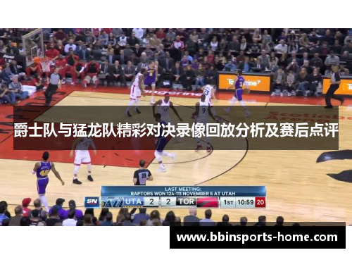 爵士队与猛龙队精彩对决录像回放分析及赛后点评